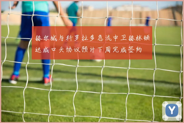 赫尔城与科罗拉多急流中卫赫林顿达成口头协议预计下周完成签约