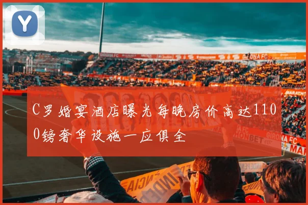 C罗婚宴酒店曝光每晚房价高达1100镑奢华设施一应俱全