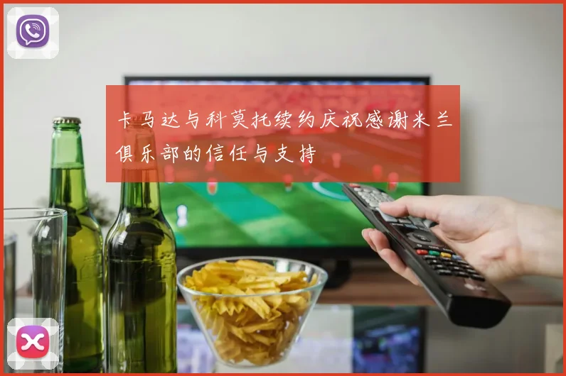 卡马达与科莫托续约庆祝感谢米兰俱乐部的信任与支持
