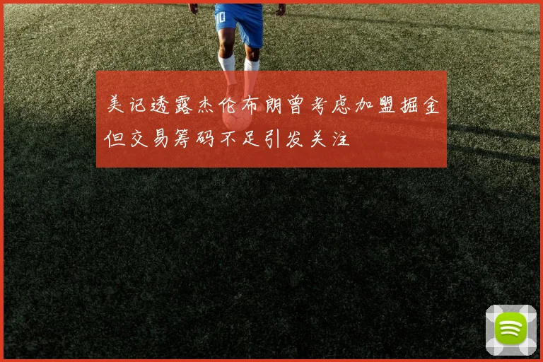美记透露杰伦布朗曾考虑加盟掘金但交易筹码不足引发关注